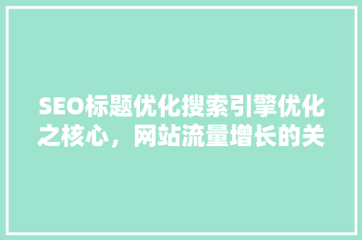 SEO标题优化搜索引擎优化之核心，网站流量增长的关键