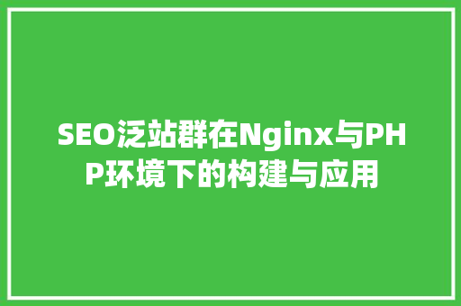 SEO泛站群在Nginx与PHP环境下的构建与应用