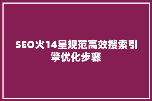 SEO火14星规范高效搜索引擎优化步骤