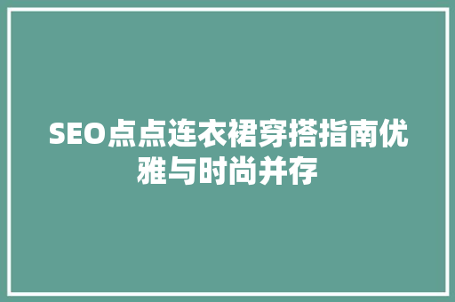 SEO点点连衣裙穿搭指南优雅与时尚并存