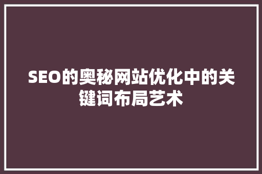 SEO的奥秘网站优化中的关键词布局艺术  第1张