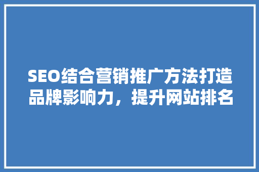 SEO结合营销推广方法打造品牌影响力，提升网站排名的黄金法则  第1张
