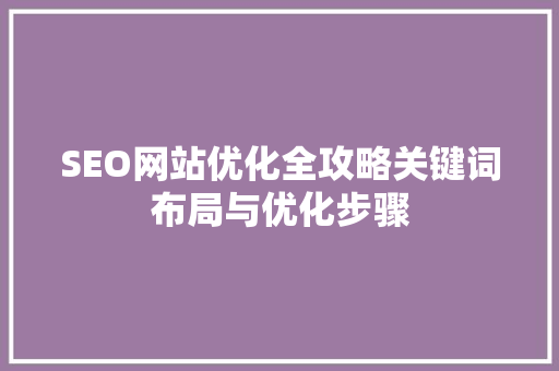 SEO网站优化全攻略关键词布局与优化步骤