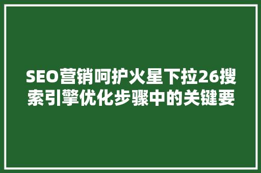 SEO营销呵护火星下拉26搜索引擎优化步骤中的关键要素