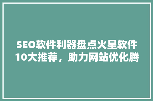 SEO软件利器盘点火星软件10大推荐，助力网站优化腾飞