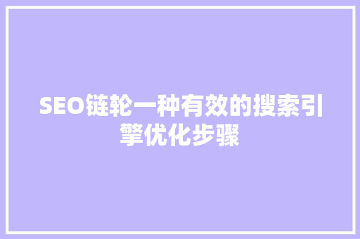 SEO链轮一种有效的搜索引擎优化步骤