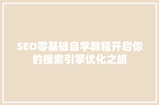 SEO零基础自学教程开启你的搜索引擎优化之旅