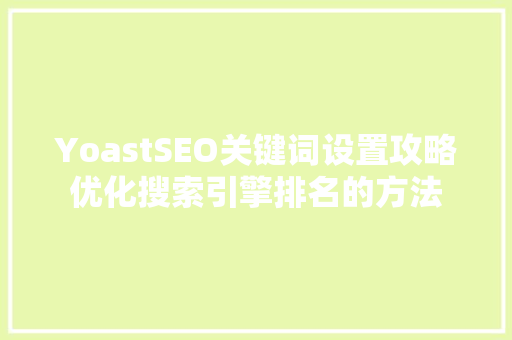 YoastSEO关键词设置攻略优化搜索引擎排名的方法