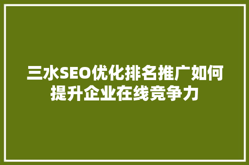 三水SEO优化排名推广如何提升企业在线竞争力