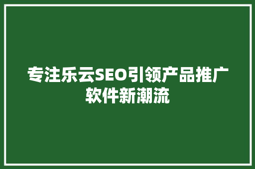 专注乐云SEO引领产品推广软件新潮流