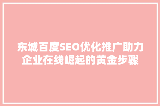 东城百度SEO优化推广助力企业在线崛起的黄金步骤