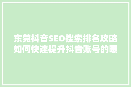 东莞抖音SEO搜索排名攻略如何快速提升抖音账号的曝光度
