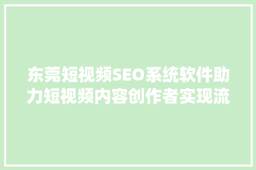 东莞短视频SEO系统软件助力短视频内容创作者实现流量翻倍