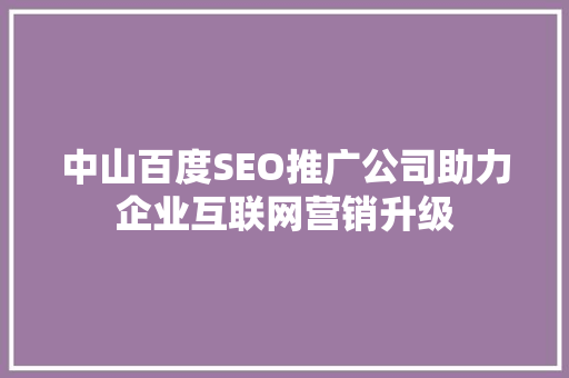 中山百度SEO推广公司助力企业互联网营销升级