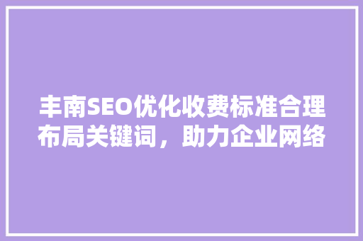 丰南SEO优化收费标准合理布局关键词，助力企业网络营销
