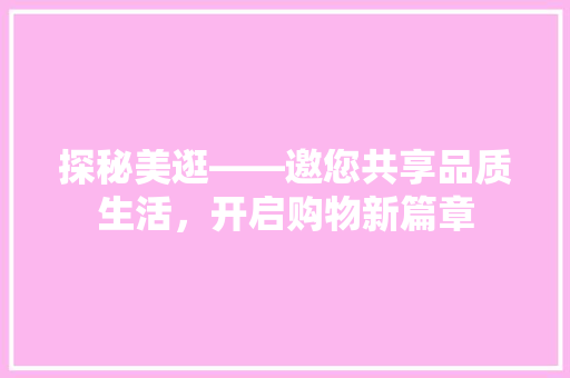 探秘美逛——邀您共享品质生活，开启购物新篇章
