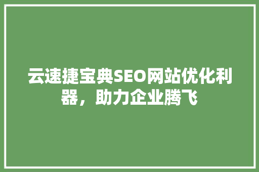 云速捷宝典SEO网站优化利器，助力企业腾飞