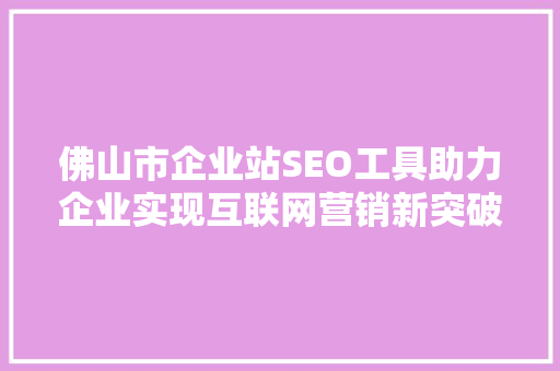 佛山市企业站SEO工具助力企业实现互联网营销新突破