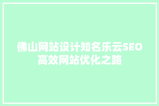 佛山网站设计知名乐云SEO高效网站优化之路