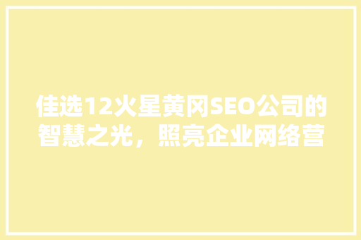 佳选12火星黄冈SEO公司的智慧之光，照亮企业网络营销之路