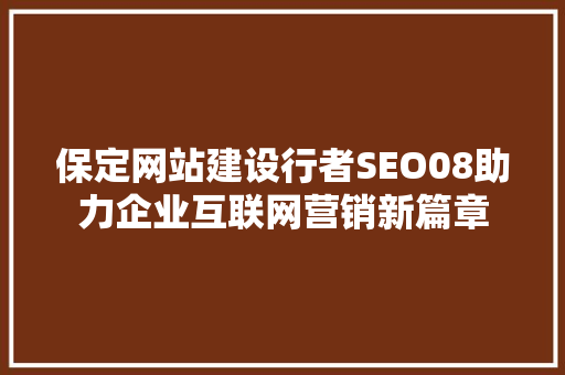 保定网站建设行者SEO08助力企业互联网营销新篇章
