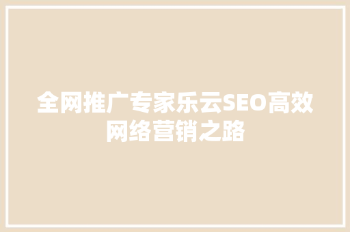 全网推广专家乐云SEO高效网络营销之路