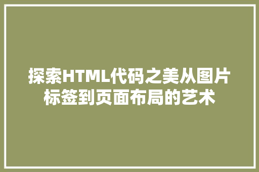 探索HTML代码之美从图片标签到页面布局的艺术