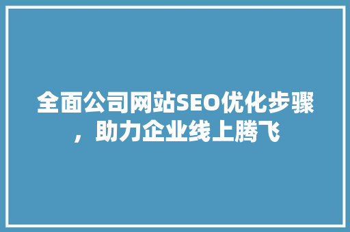 全面公司网站SEO优化步骤，助力企业线上腾飞