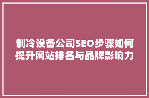 制冷设备公司SEO步骤如何提升网站排名与品牌影响力