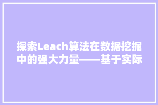 探索Leach算法在数据挖掘中的强大力量——基于实际应用的分析