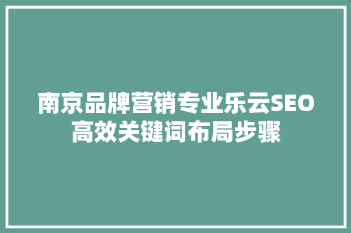 南京品牌营销专业乐云SEO高效关键词布局步骤