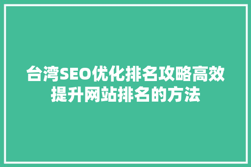 台湾SEO优化排名攻略高效提升网站排名的方法