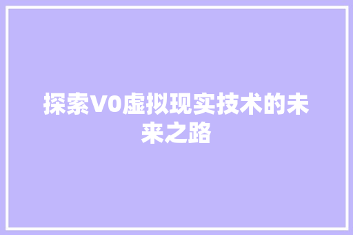 探索V0虚拟现实技术的未来之路