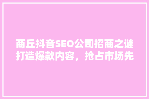 商丘抖音SEO公司招商之谜打造爆款内容，抢占市场先机