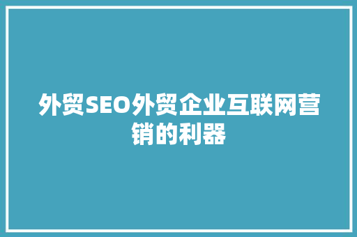 外贸SEO外贸企业互联网营销的利器