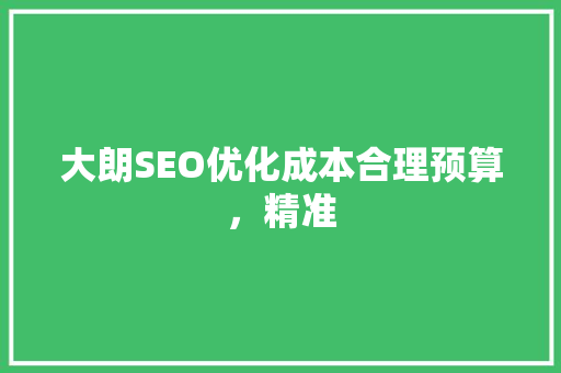 大朗SEO优化成本合理预算，精准