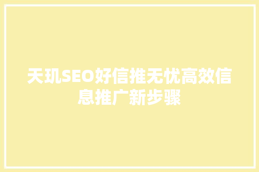 天玑SEO好信推无忧高效信息推广新步骤