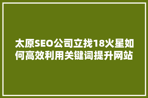 太原SEO公司立找18火星如何高效利用关键词提升网站排名