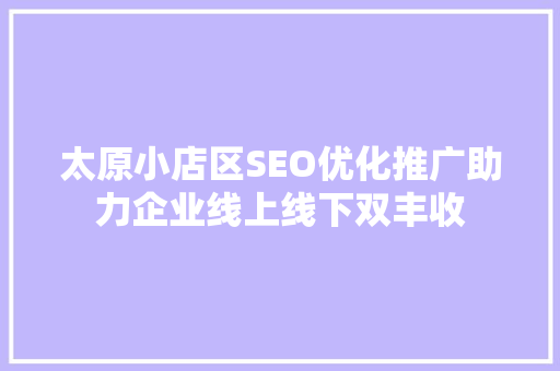 太原小店区SEO优化推广助力企业线上线下双丰收