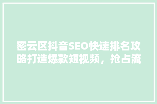 密云区抖音SEO快速排名攻略打造爆款短视频，抢占流量高地