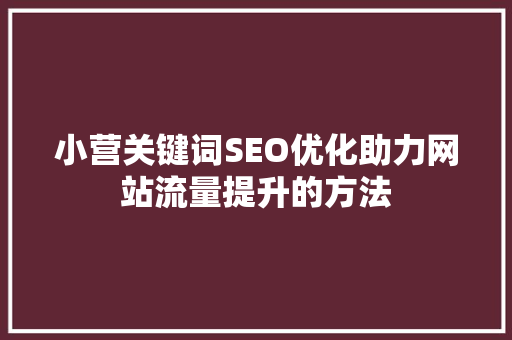 小营关键词SEO优化助力网站流量提升的方法