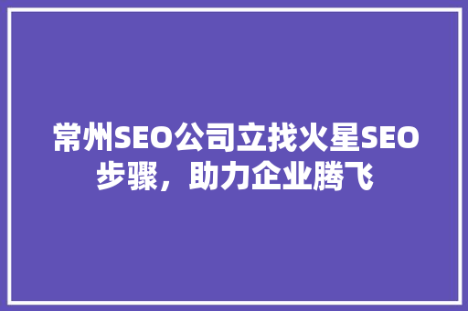 常州SEO公司立找火星SEO步骤，助力企业腾飞