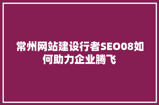 常州网站建设行者SEO08如何助力企业腾飞