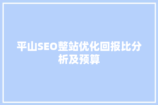平山SEO整站优化回报比分析及预算