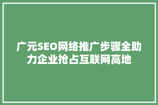 广元SEO网络推广步骤全助力企业抢占互联网高地