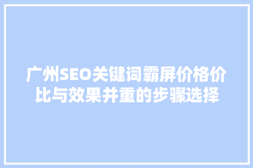 广州SEO关键词霸屏价格价比与效果并重的步骤选择