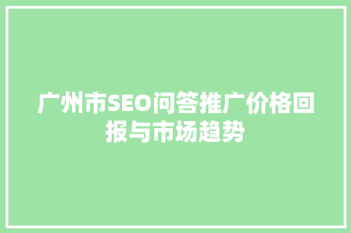 广州市SEO问答推广价格回报与市场趋势