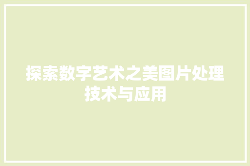 探索数字艺术之美图片处理技术与应用
