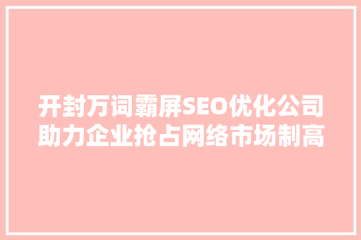开封万词霸屏SEO优化公司助力企业抢占网络市场制高点
