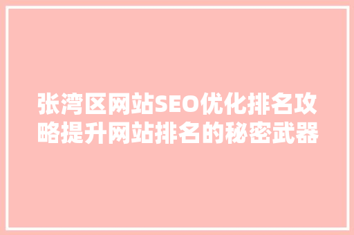 张湾区网站SEO优化排名攻略提升网站排名的秘密武器